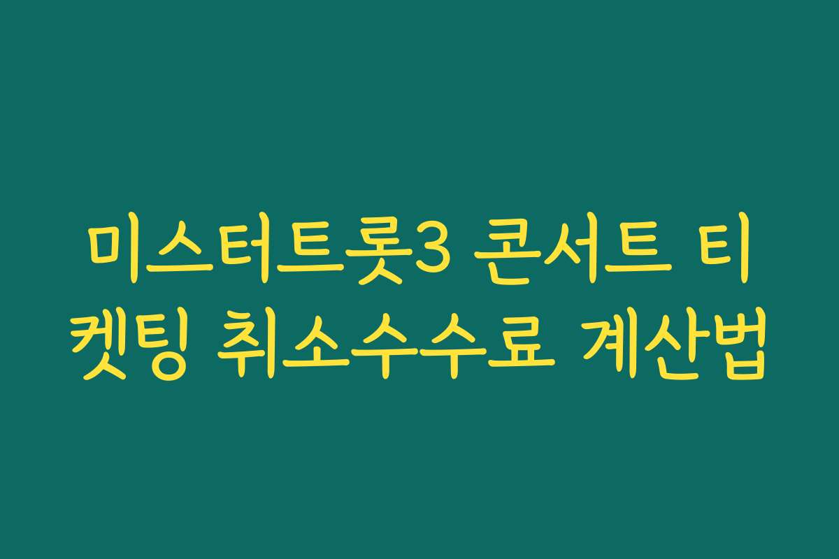 미스터트롯3 콘서트 티켓팅 취소수수료 계산법