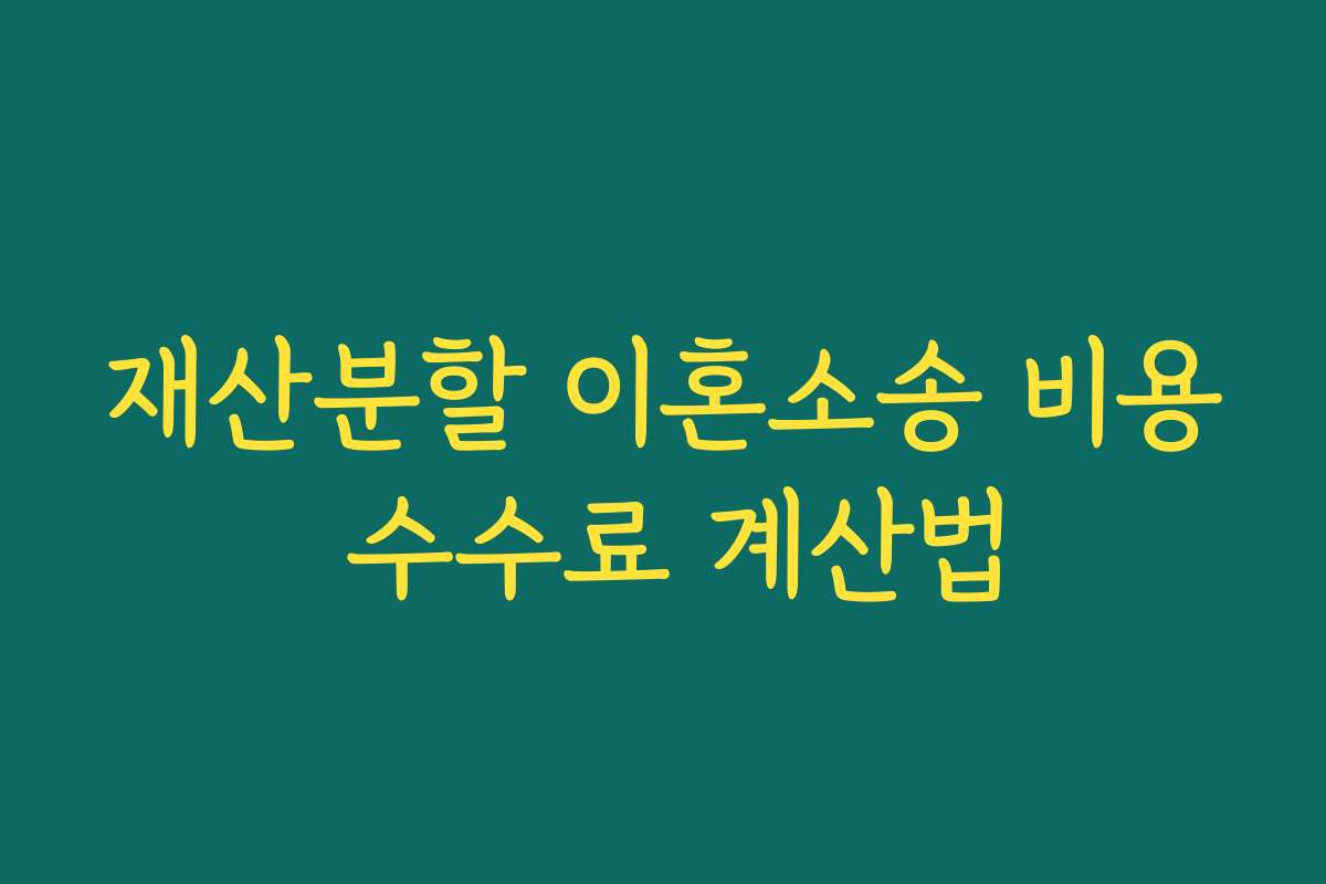 재산분할 이혼소송 비용 수수료 계산법