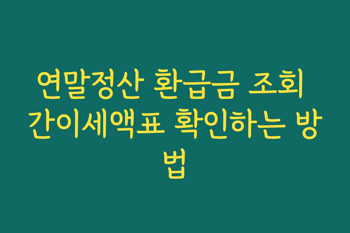 연말정산 환급금 조회 간이세액표 확인하는 방법 연말정산 환급금 조회 간이세액표 확인하는 방법