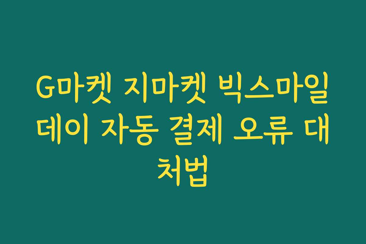 G마켓 지마켓 빅스마일데이 자동 결제 오류 대처법