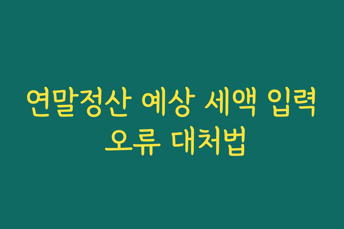 연말정산 예상 세액 입력 오류 대처법