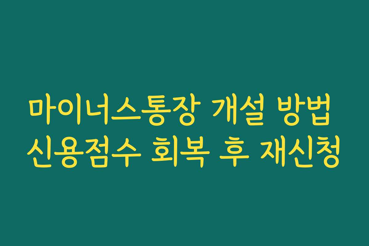 마이너스통장 개설 방법 신용점수 회복 후 재신청