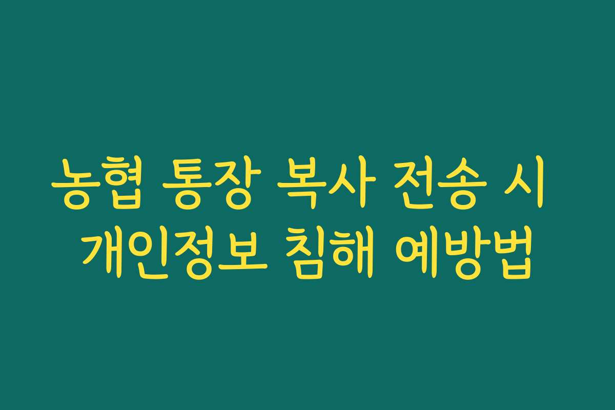 농협 통장 복사 전송 시 개인정보 침해 예방법