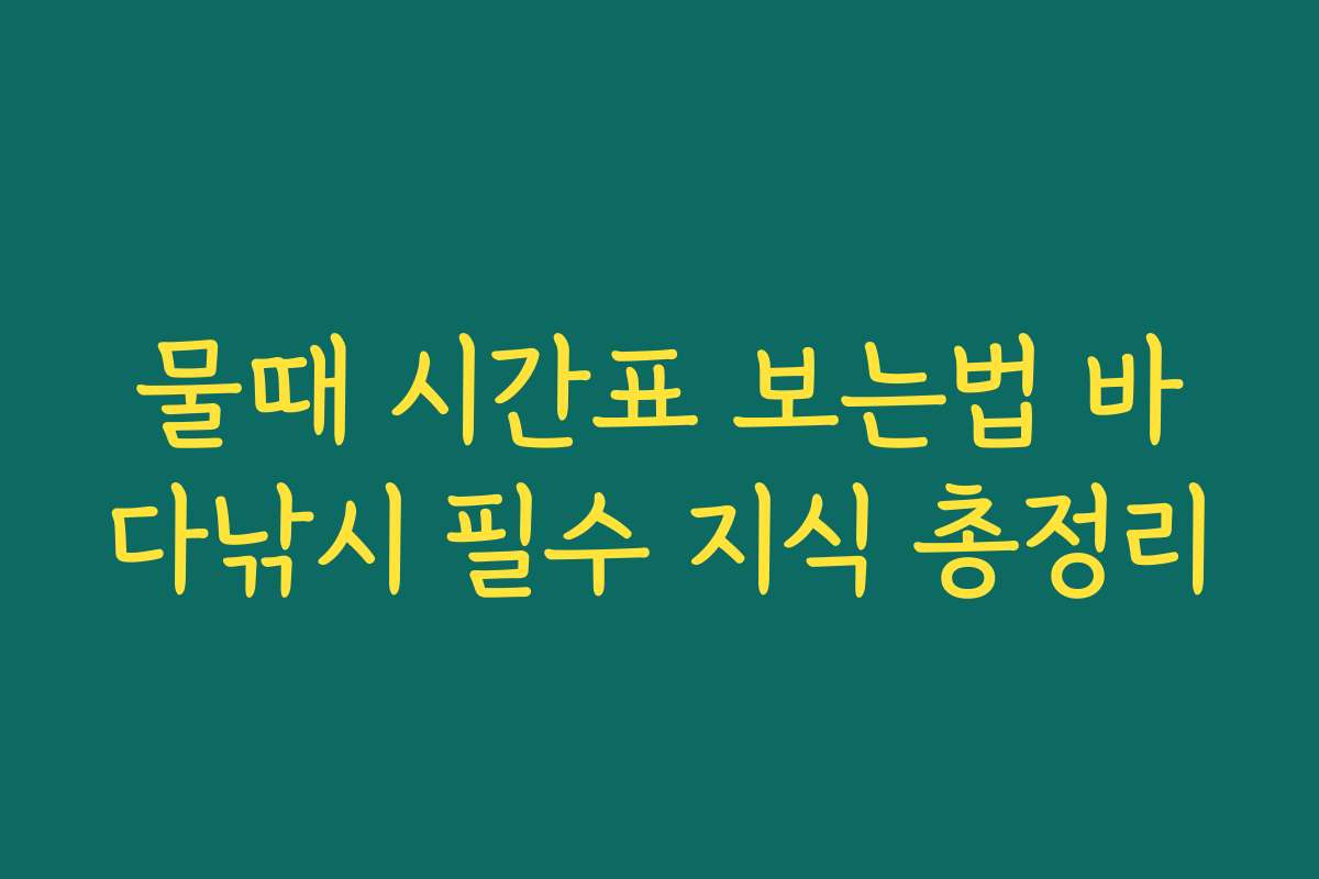 물때 시간표 보는법 바다낚시 필수 지식 총정리