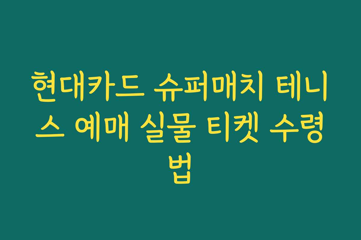 현대카드 슈퍼매치 테니스 예매 실물 티켓 수령법