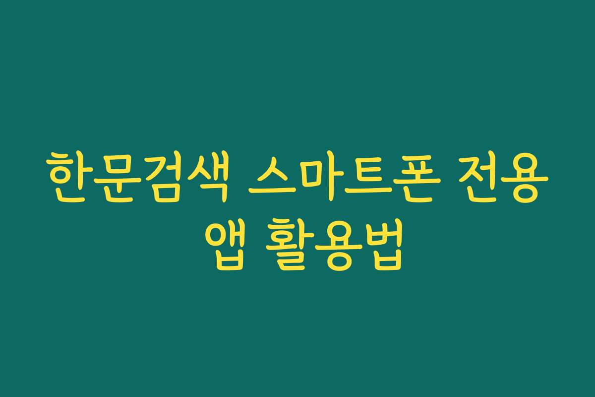 한문검색 스마트폰 전용 앱 활용법