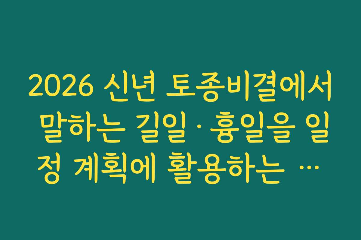 2026 신년 토종비결에서 말하는 길일·흉일을 일정 계획에 활용하는 방법