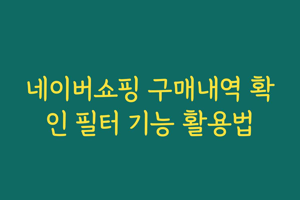 네이버쇼핑 구매내역 확인 필터 기능 활용법