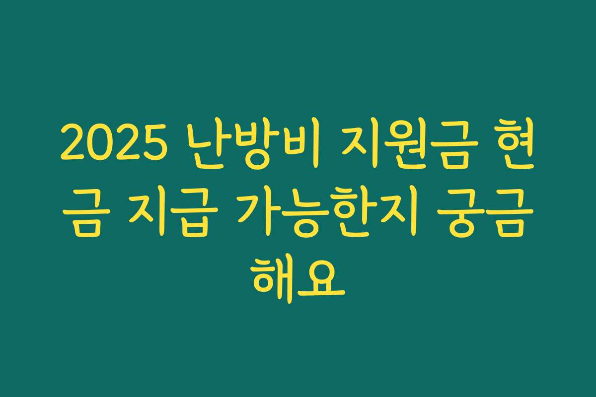 2025 난방비 지원금 현금 지급 가능한지 궁금해요