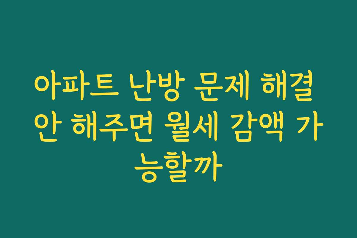 아파트 난방 문제 해결 안 해주면 월세 감액 가능할까