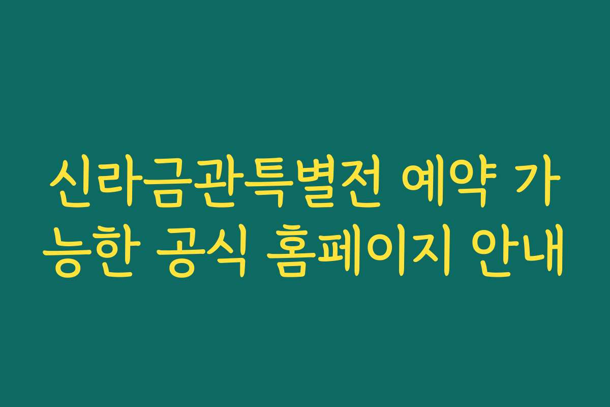 신라금관특별전 예약 가능한 공식 홈페이지 안내