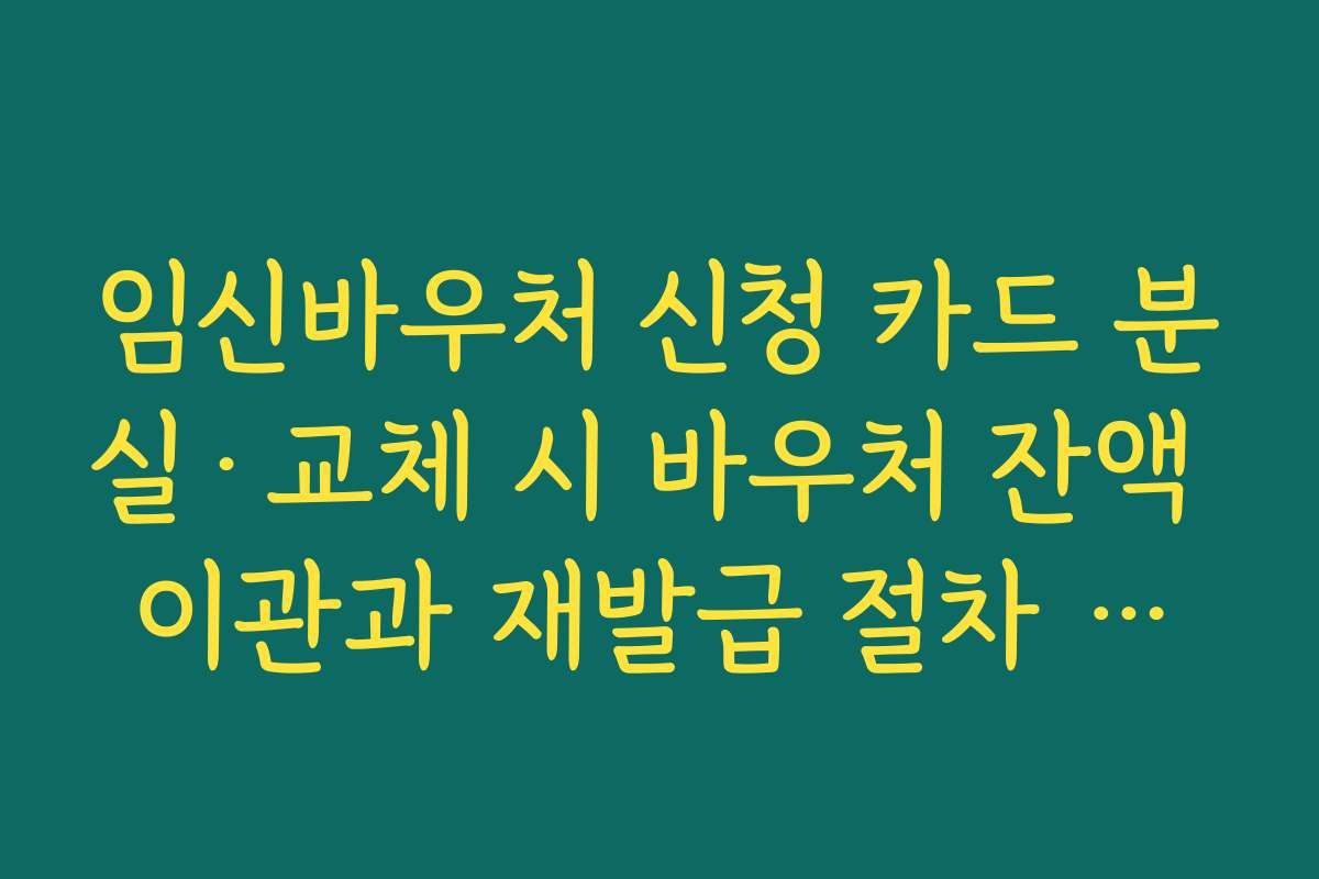 임신바우처 신청 카드 분실·교체 시 바우처 잔액 이관과 재발급 절차 안내