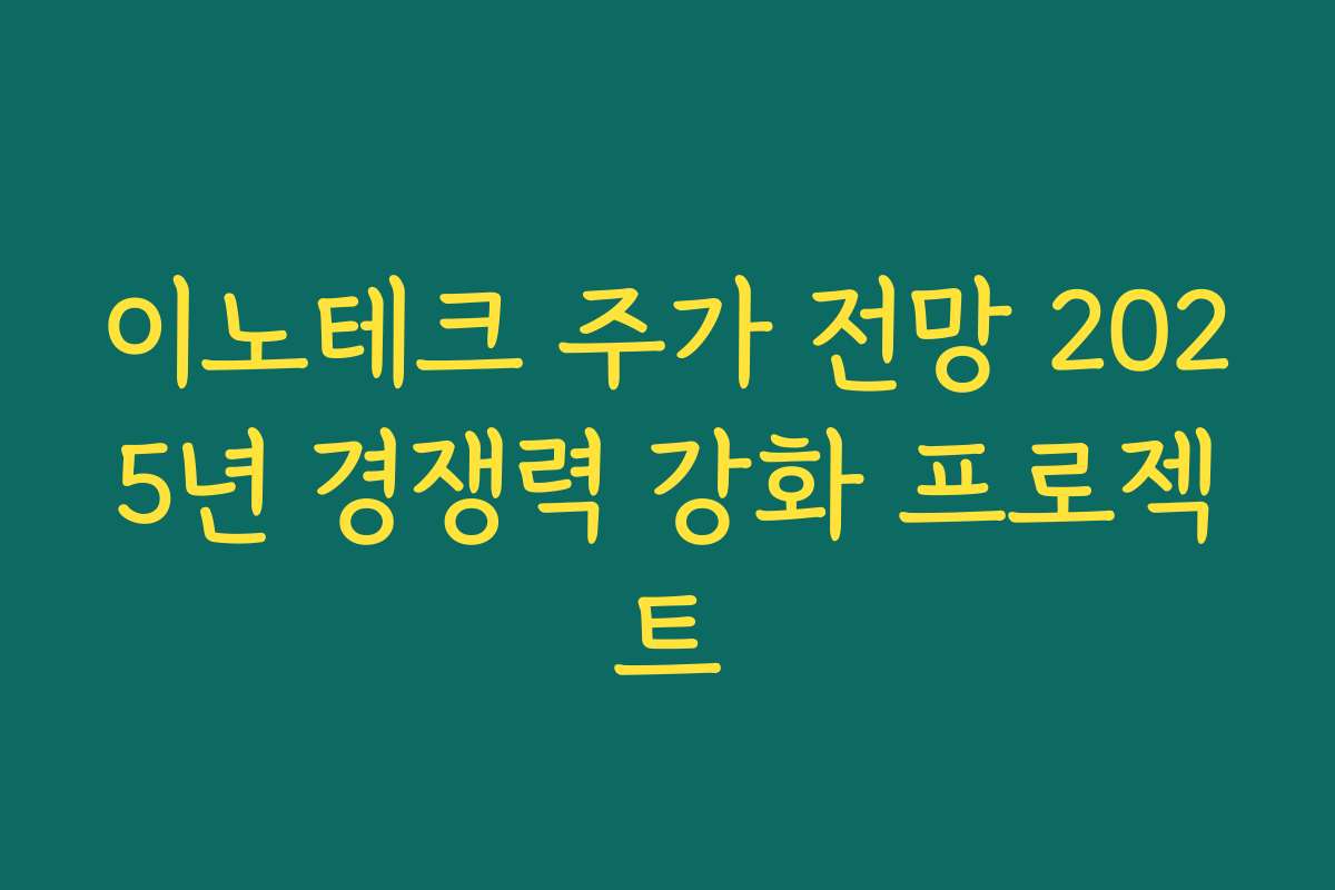 이노테크 주가 전망 2025년 경쟁력 강화 프로젝트