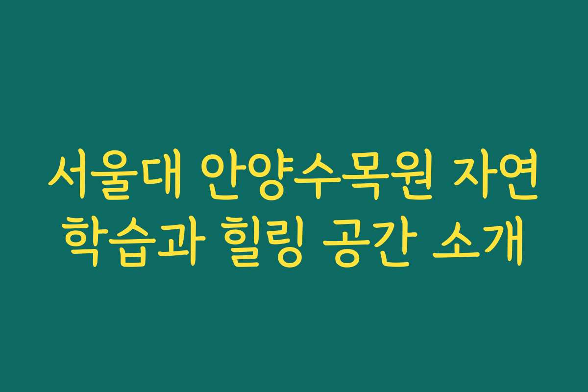 서울대 안양수목원 자연학습과 힐링 공간 소개