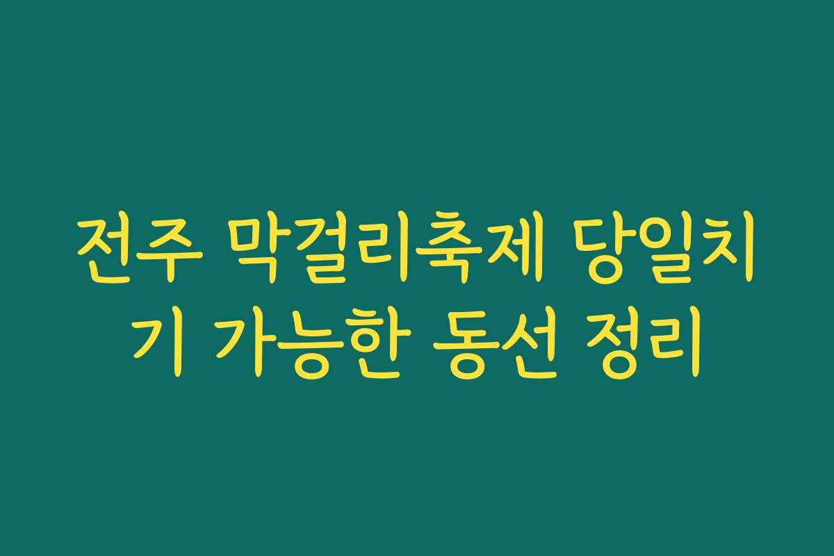 전주 막걸리축제 당일치기 가능한 동선 정리