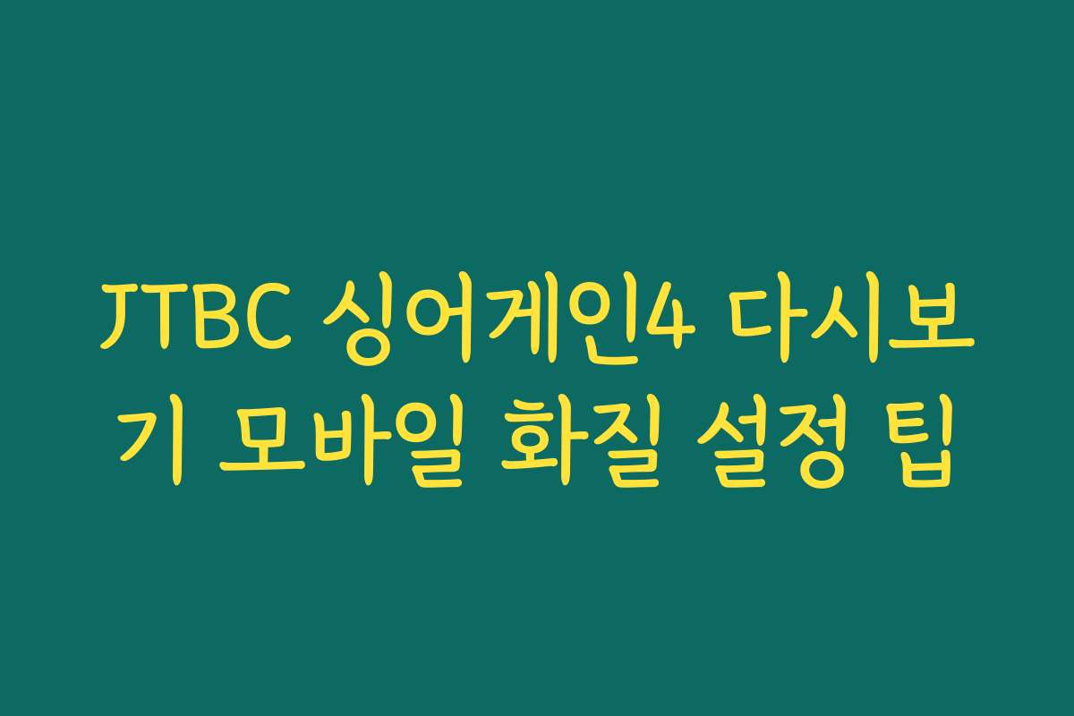 JTBC 싱어게인4 다시보기 모바일 화질 설정 팁