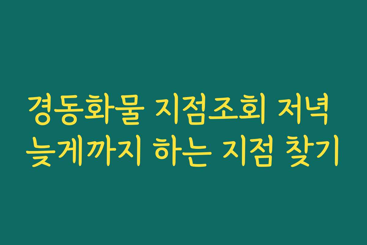 경동화물 지점조회 저녁 늦게까지 하는 지점 찾기