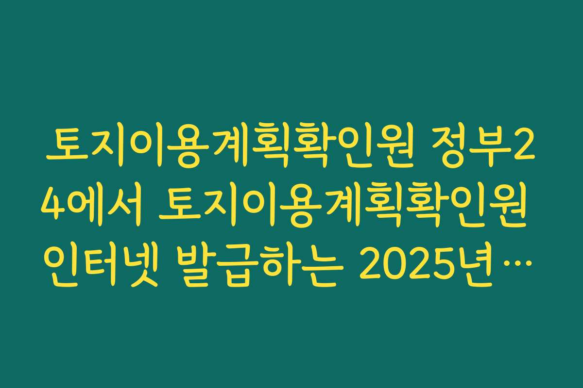 토지이용계획확인원 정부24에서 토지이용계획확인원 인터넷 발급하는 2025년 최신 방법