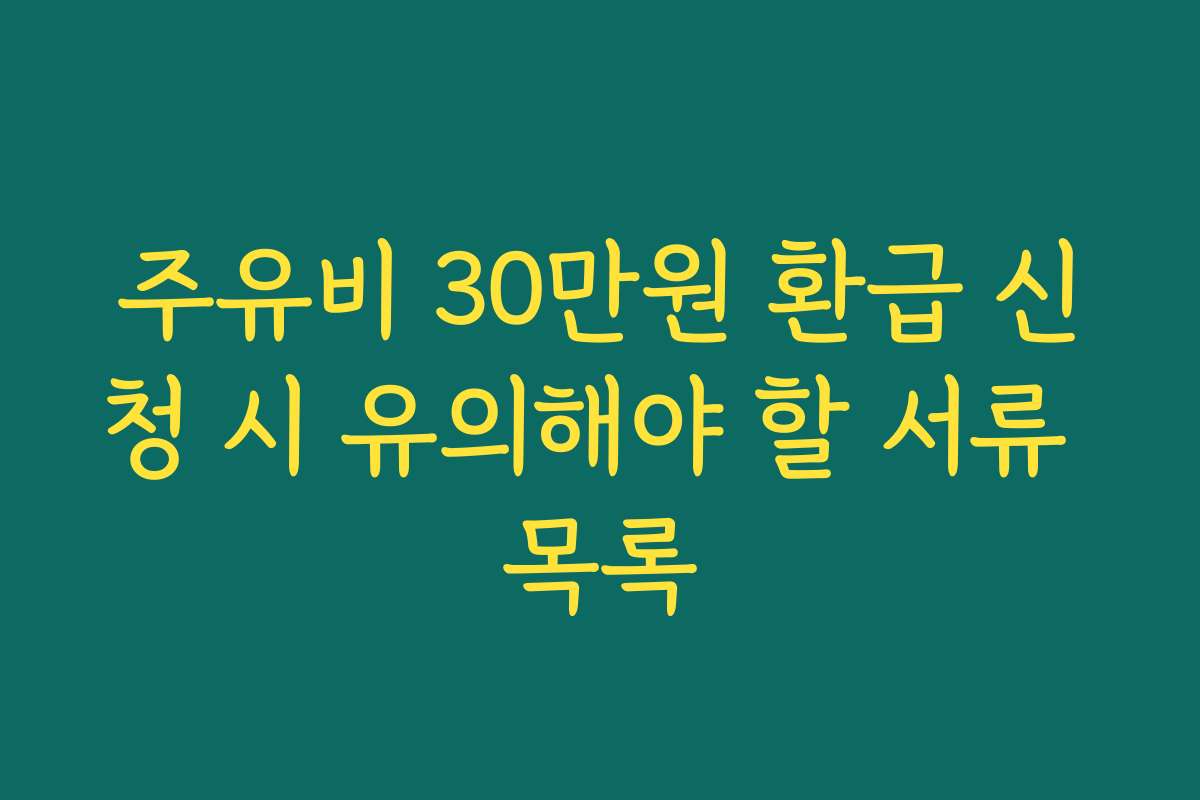 주유비 30만원 환급 신청 시 유의해야 할 서류 목록