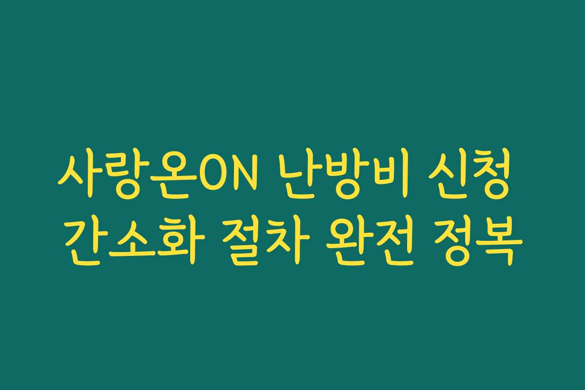 사랑온ON 난방비 신청 간소화 절차 완전 정복