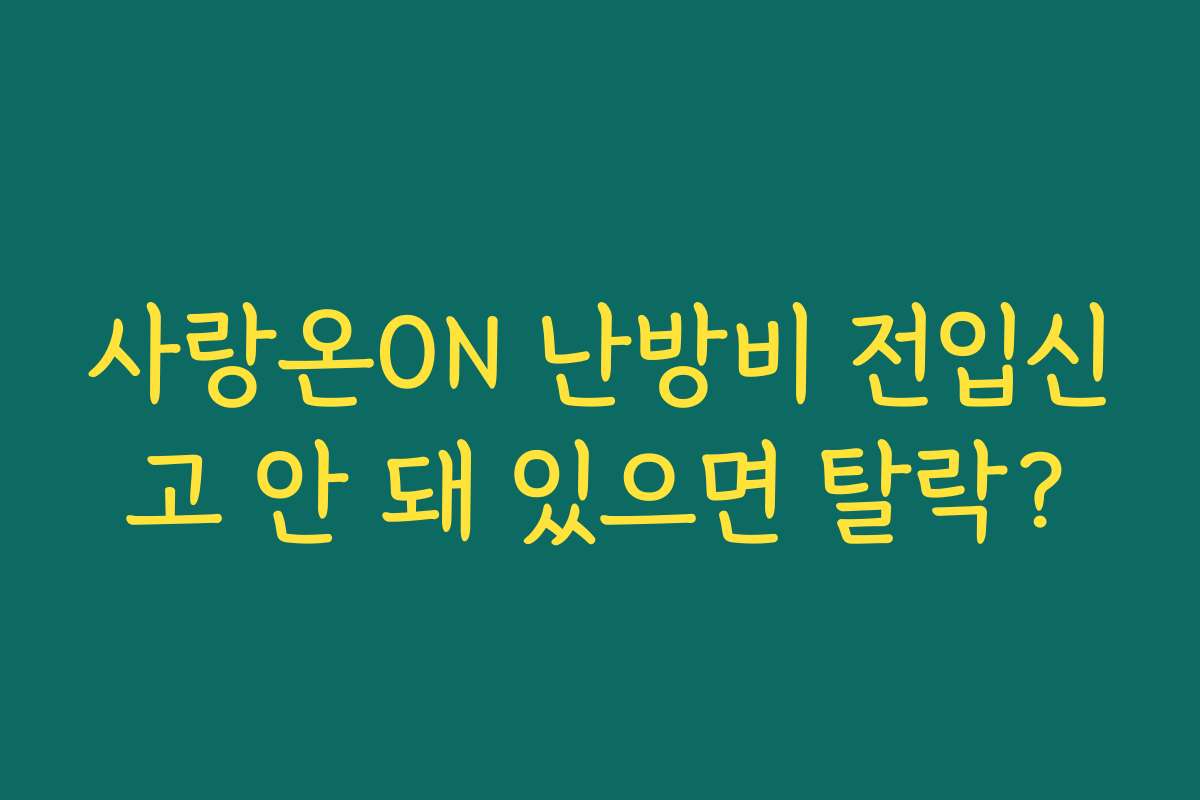 사랑온ON 난방비 전입신고 안 돼 있으면 탈락?
