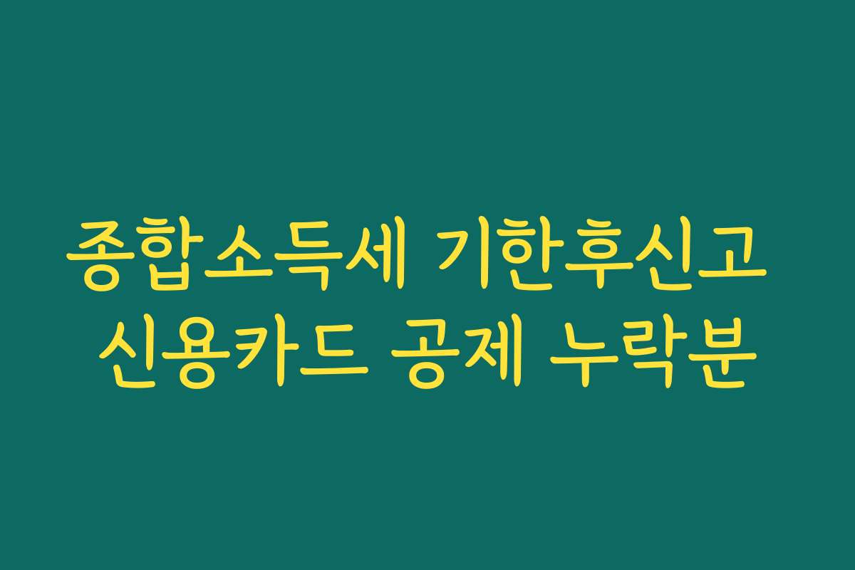 종합소득세 기한후신고 신용카드 공제 누락분