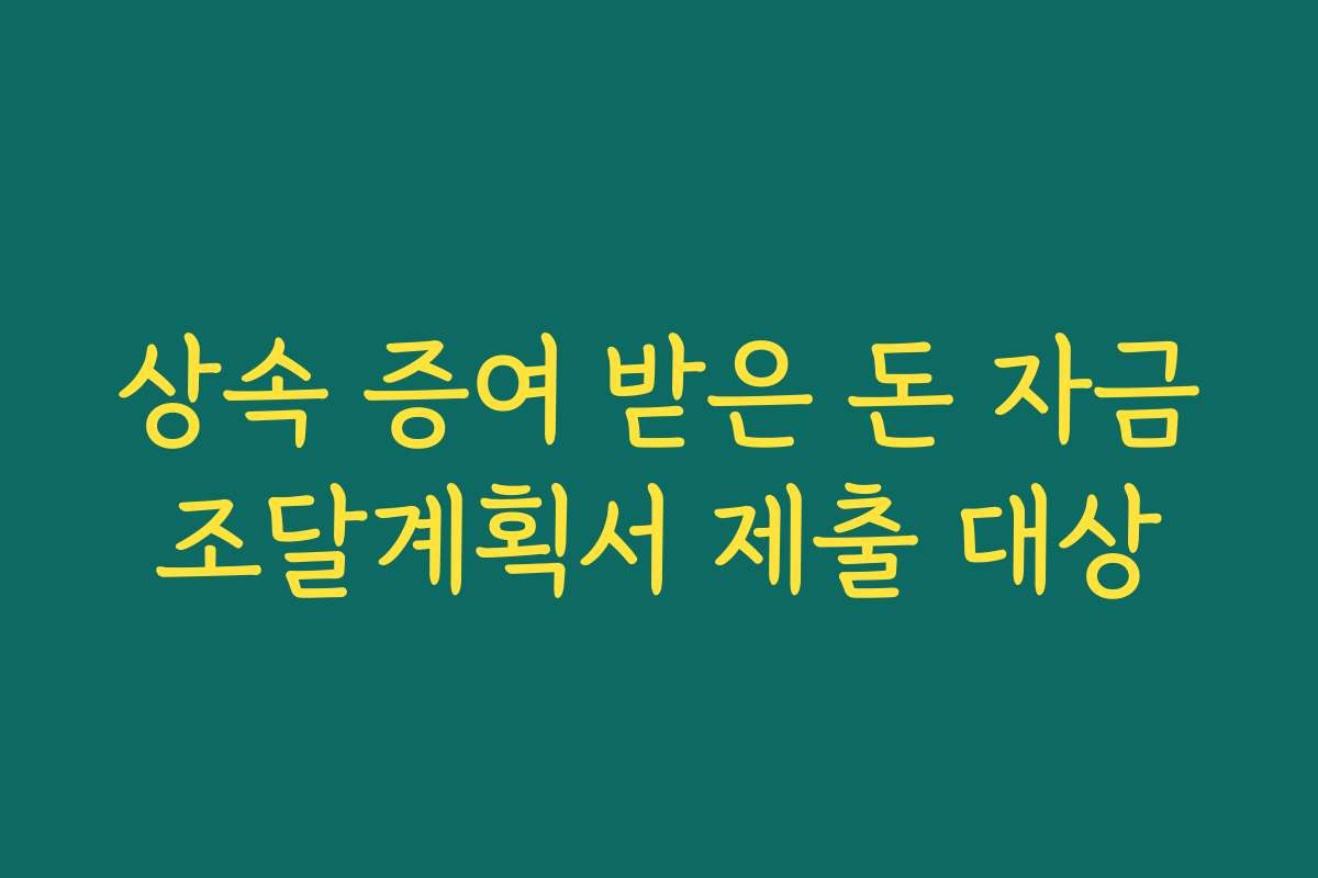 상속 증여 받은 돈 자금조달계획서 제출 대상