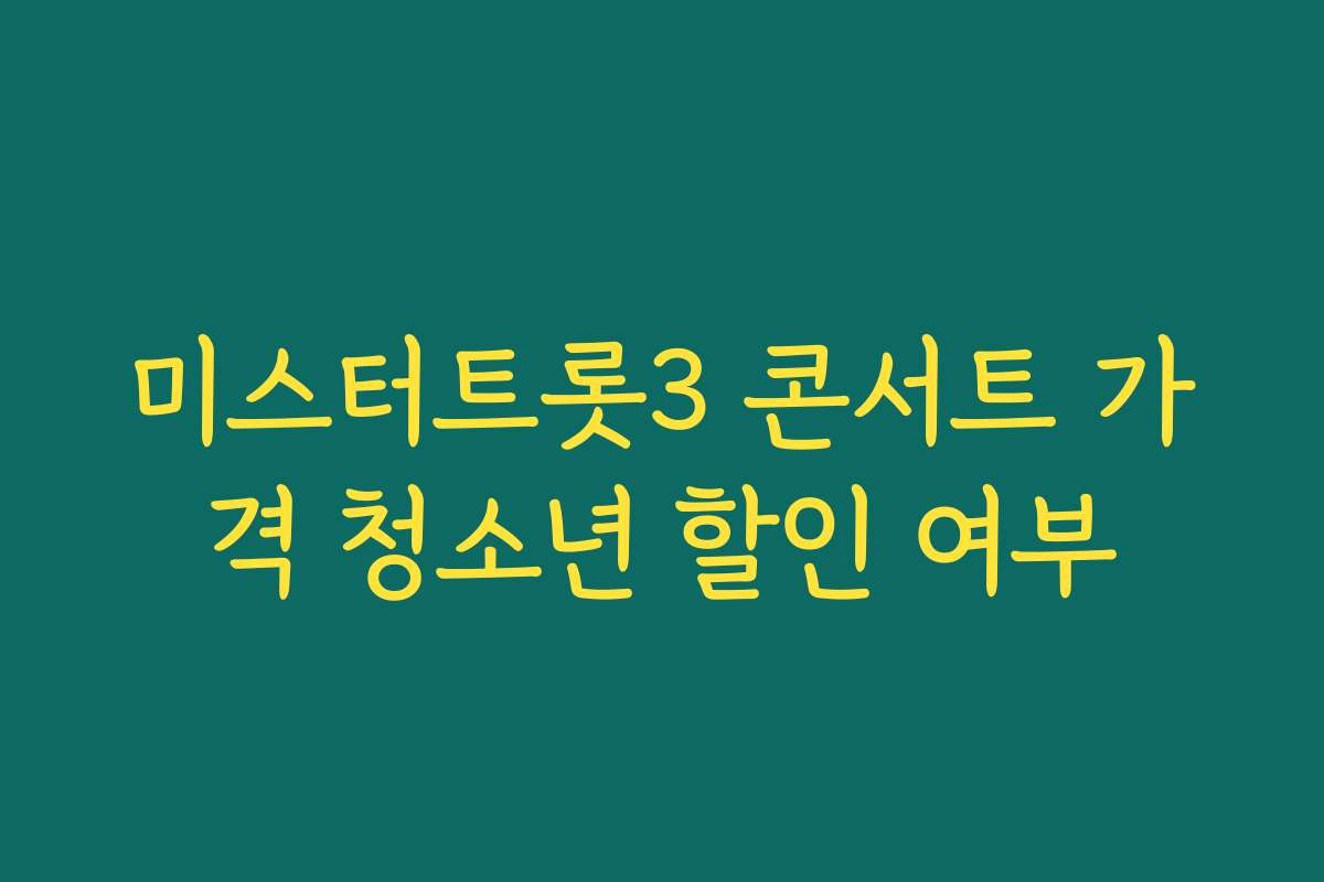 미스터트롯3 콘서트 가격 청소년 할인 여부