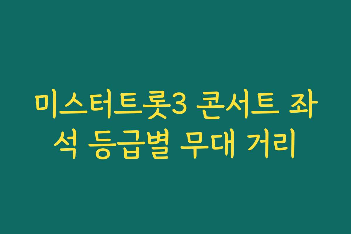 미스터트롯3 콘서트 좌석 등급별 무대 거리