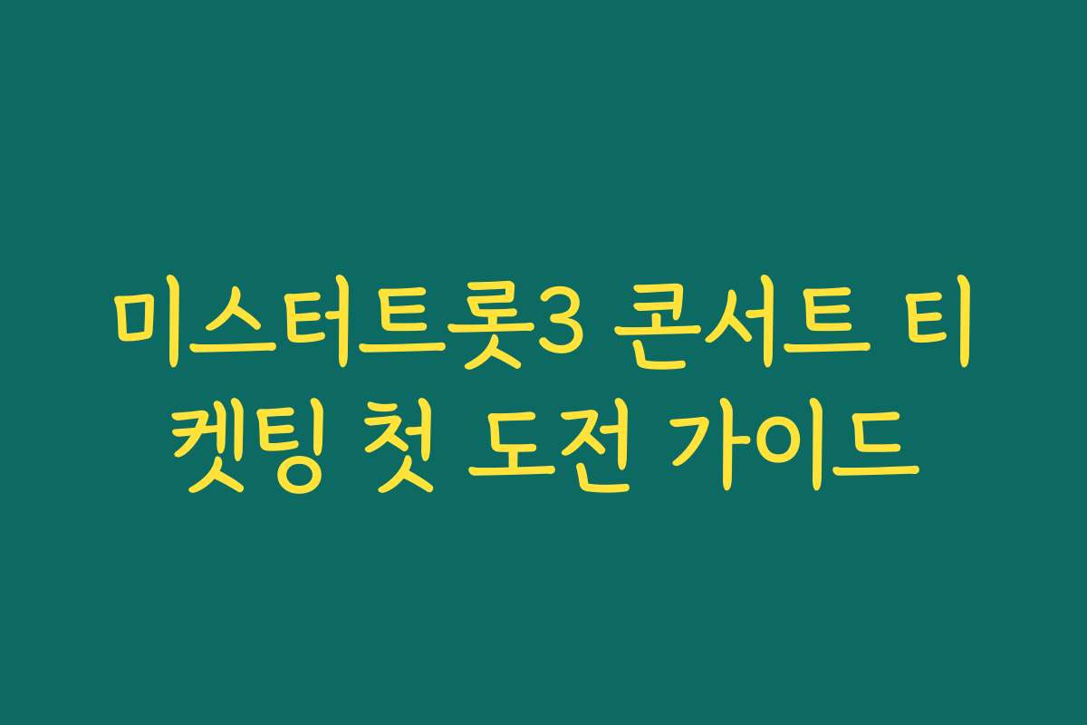 미스터트롯3 콘서트 티켓팅 첫 도전 가이드