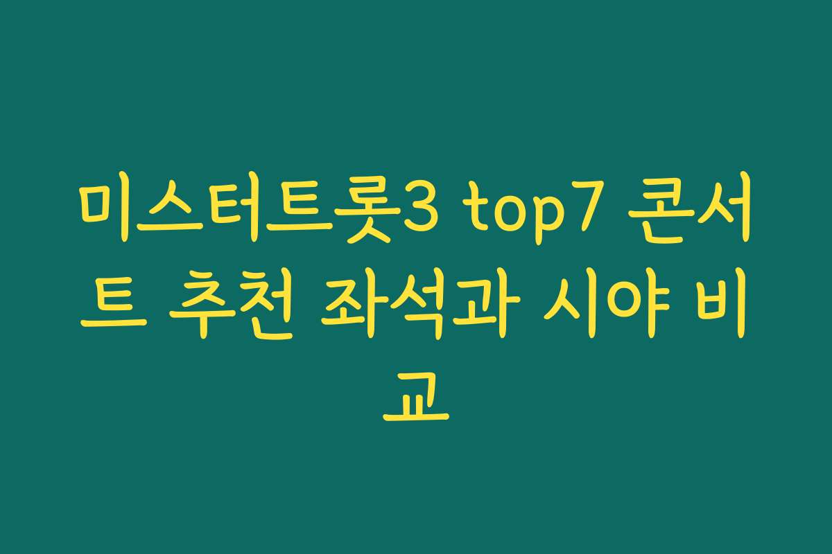 미스터트롯3 top7 콘서트 추천 좌석과 시야 비교