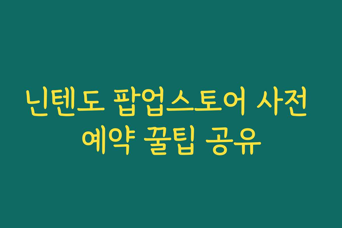 닌텐도 팝업스토어 사전 예약 꿀팁 공유