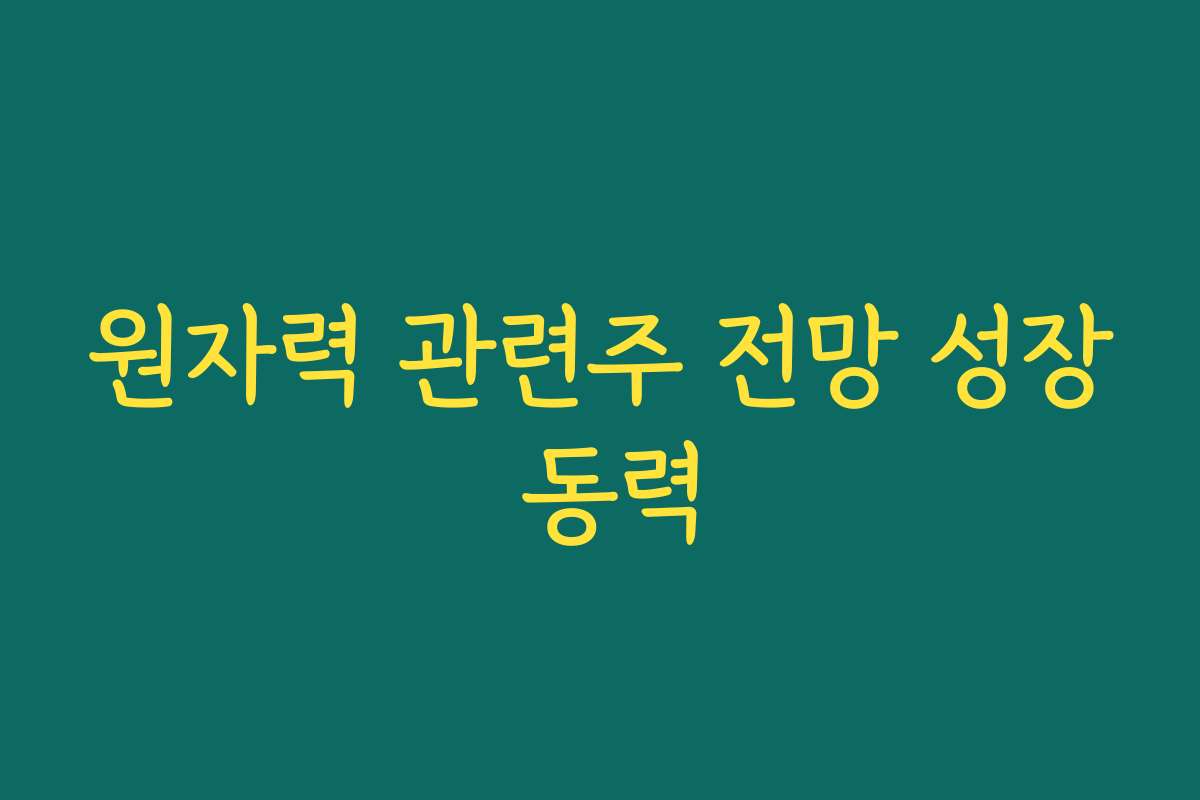 원자력 관련주 전망 성장 동력