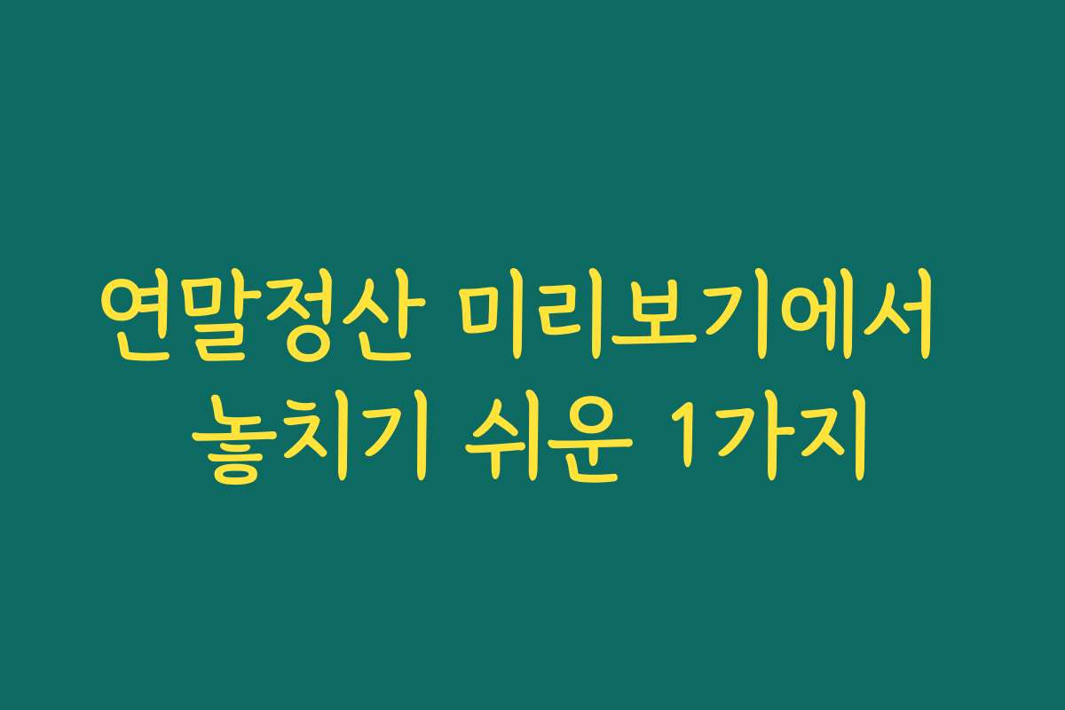 연말정산 미리보기에서 놓치기 쉬운 1가지