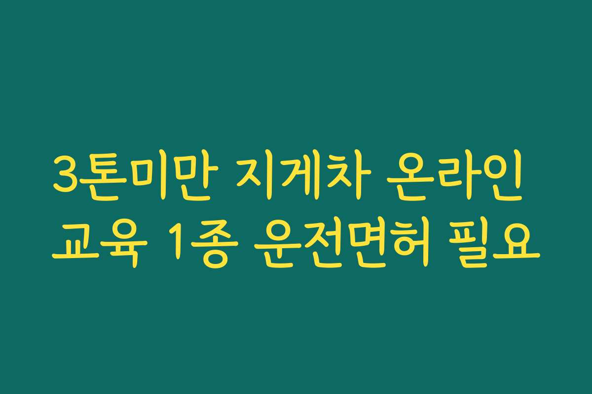 3톤미만 지게차 온라인 교육 1종 운전면허 필요