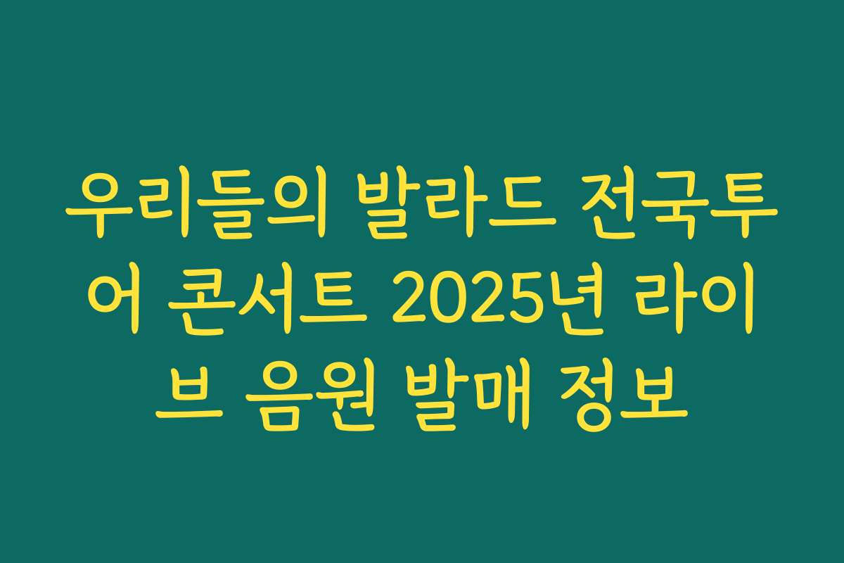 우리들의 발라드 전국투어 콘서트 2025년 라이브 음원 발매 정보