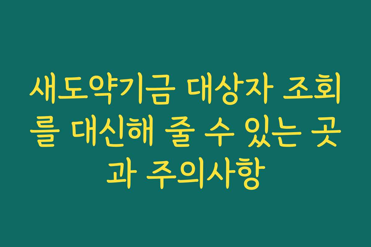 새도약기금 대상자 조회를 대신해 줄 수 있는 곳과 주의사항