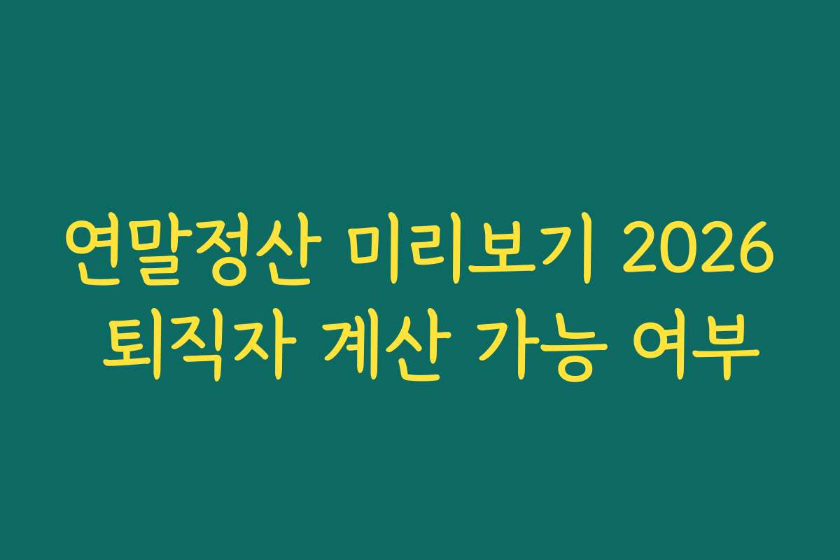 연말정산 미리보기 2026 퇴직자 계산 가능 여부