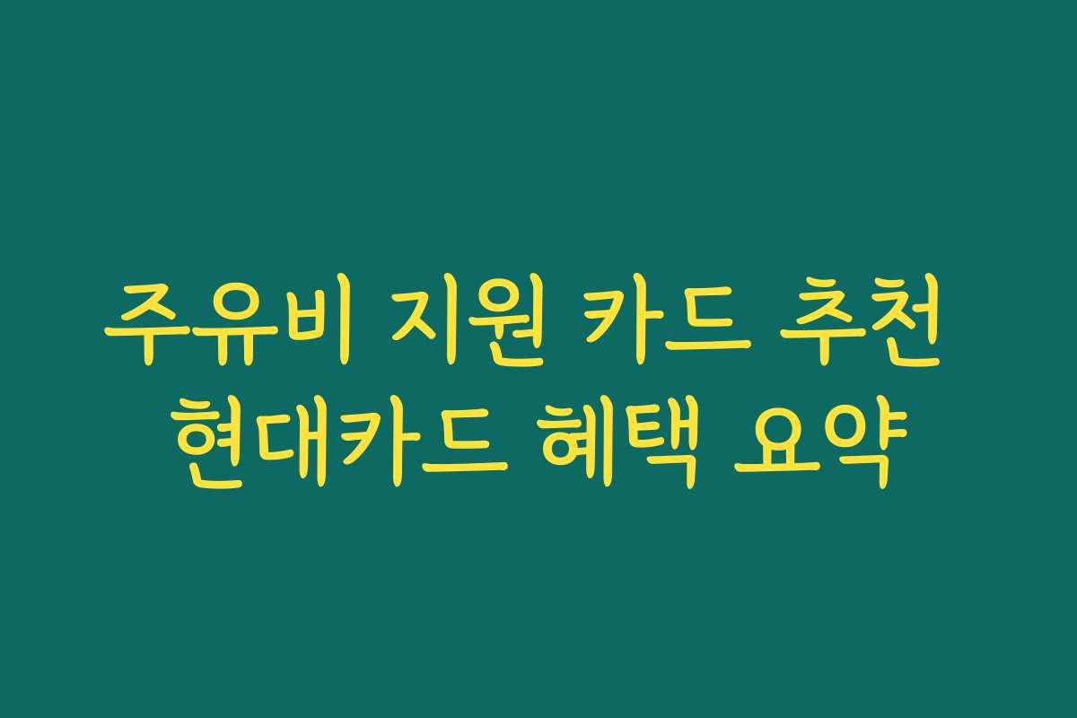 주유비 지원 카드 추천 현대카드 혜택 요약