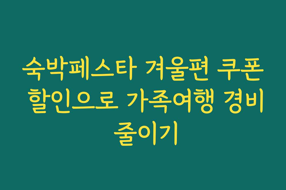 숙박페스타 겨울편 쿠폰 할인으로 가족여행 경비 줄이기