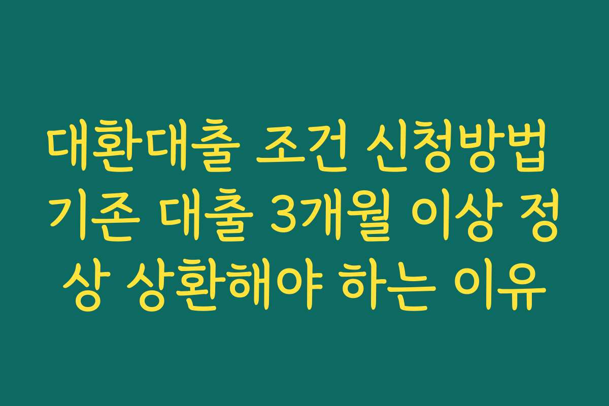 대환대출 조건 신청방법 기존 대출 3개월 이상 정상 상환해야 하는 이유