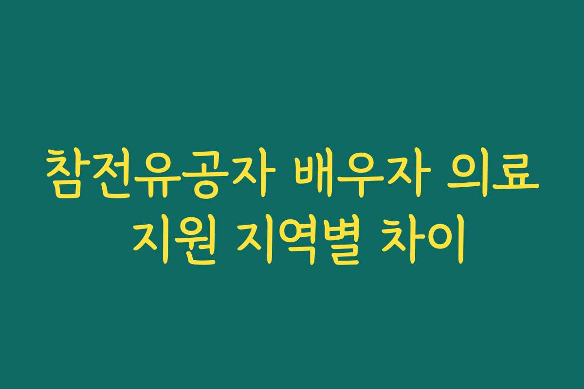 참전유공자 배우자 의료 지원 지역별 차이