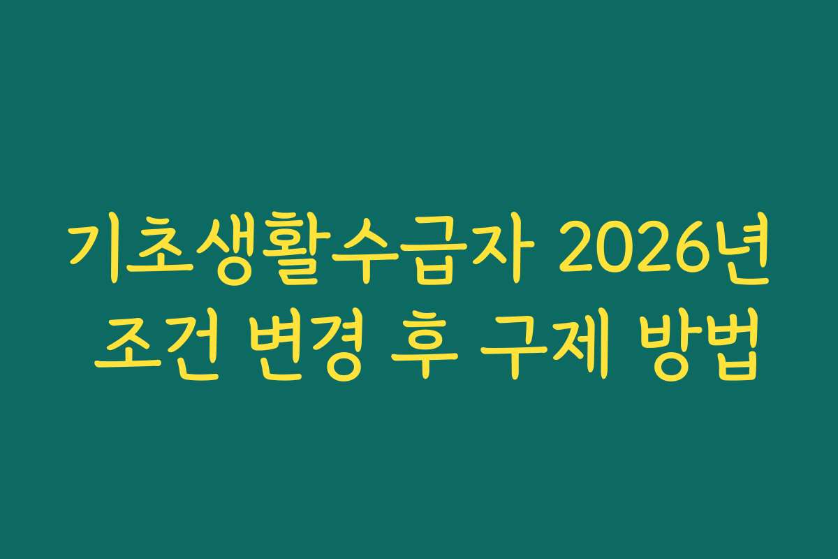 기초생활수급자 2026년 조건 변경 후 구제 방법