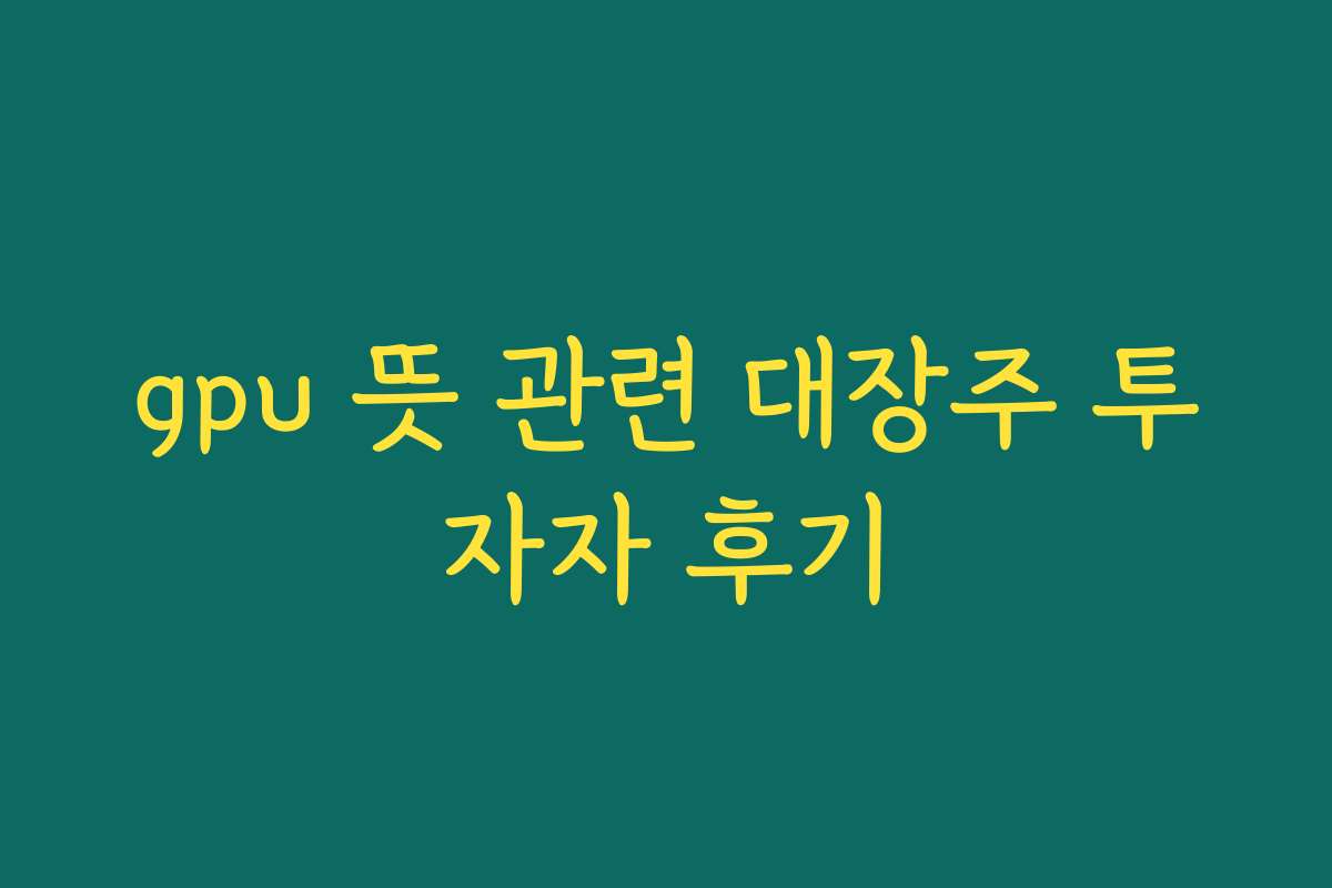 gpu 뜻 관련 대장주 투자자 후기