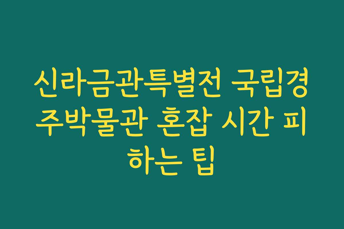 신라금관특별전 국립경주박물관 혼잡 시간 피하는 팁