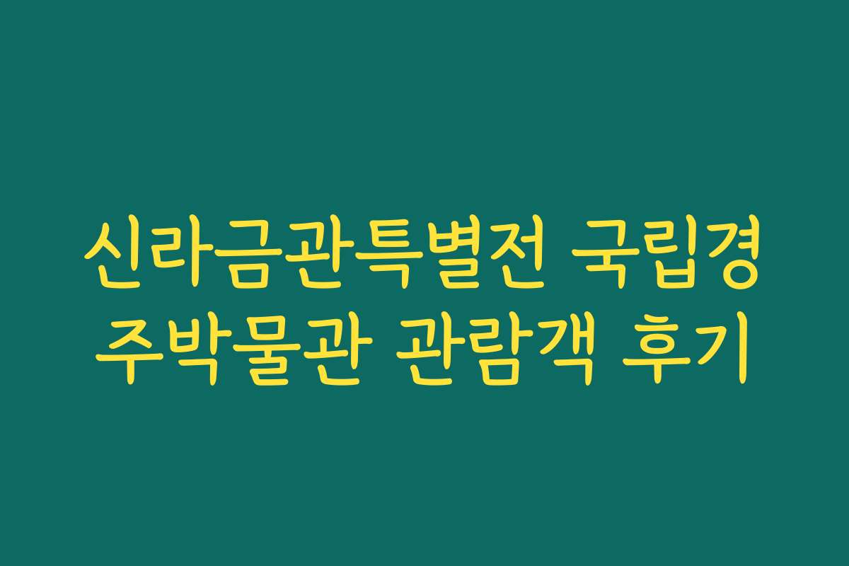 신라금관특별전 국립경주박물관 관람객 후기