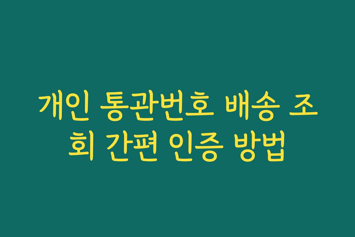 개인 통관번호 배송 조회 간편 인증 방법