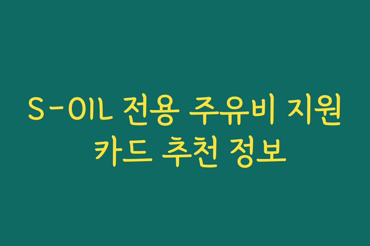 S-OIL 전용 주유비 지원 카드 추천 정보