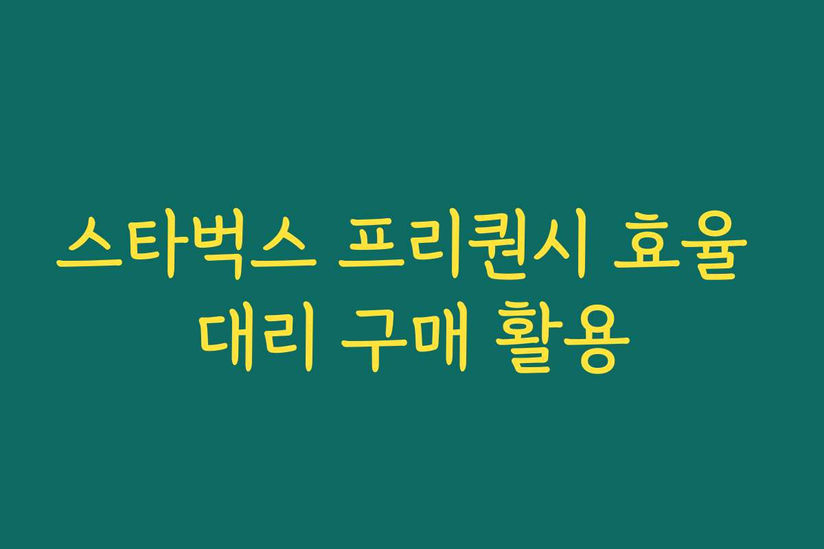 스타벅스 프리퀀시 효율 대리 구매 활용 스타벅스 프리퀀시 효율 대리 구매 활용