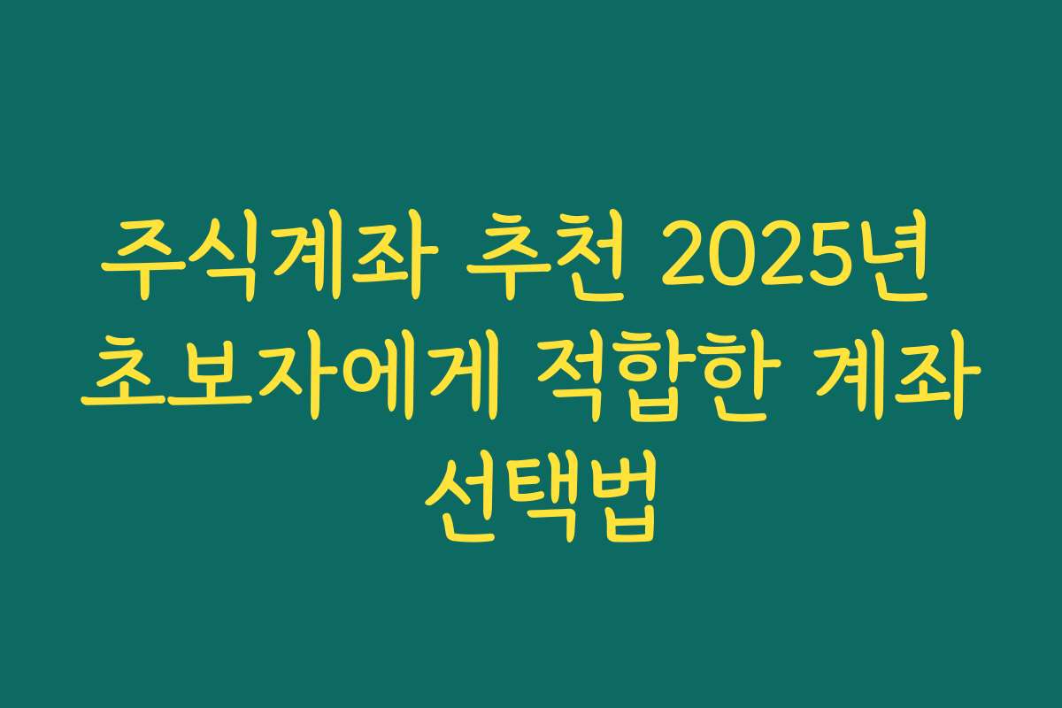 주식계좌 추천 2025년 초보자에게 적합한 계좌 선택법